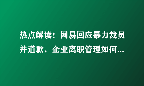 热点解读！网易回应暴力裁员并道歉，企业离职管理如何依法合规？