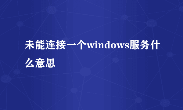 未能连接一个windows服务什么意思