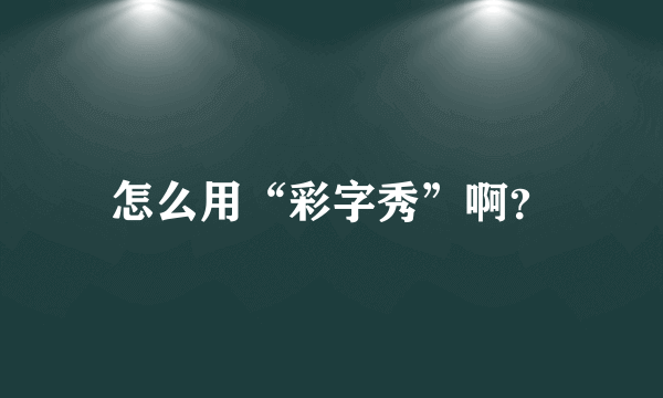 怎么用“彩字秀”啊？