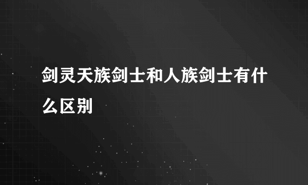 剑灵天族剑士和人族剑士有什么区别