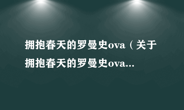 拥抱春天的罗曼史ova（关于拥抱春天的罗曼史ova的简介）