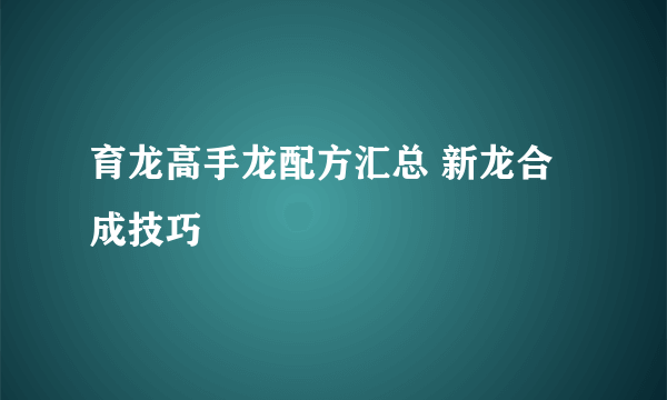 育龙高手龙配方汇总 新龙合成技巧