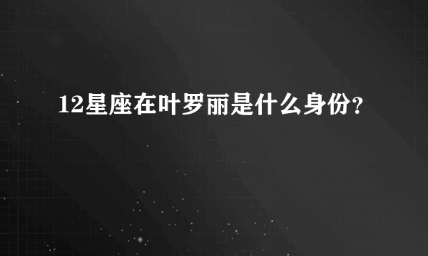 12星座在叶罗丽是什么身份？