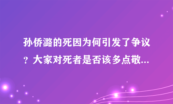 孙侨潞的死因为何引发了争议？大家对死者是否该多点敬畏之心？