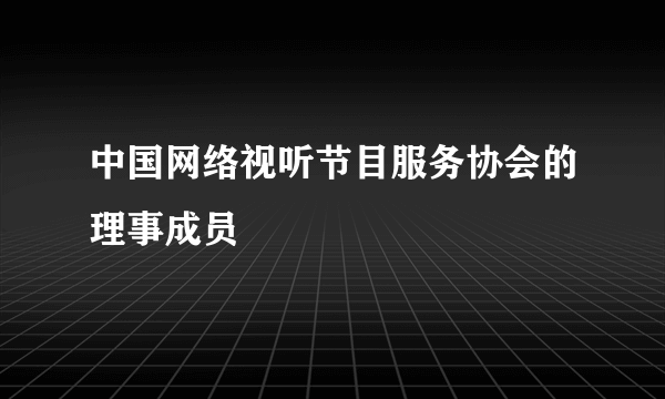 中国网络视听节目服务协会的理事成员