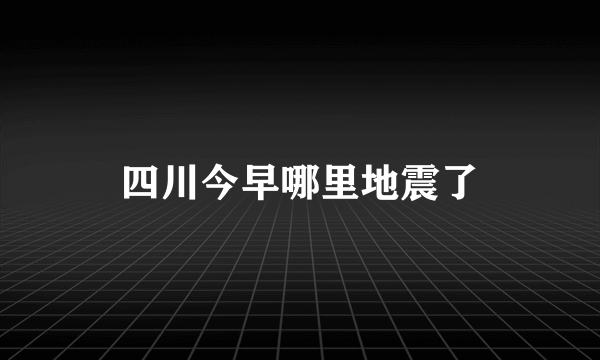 四川今早哪里地震了