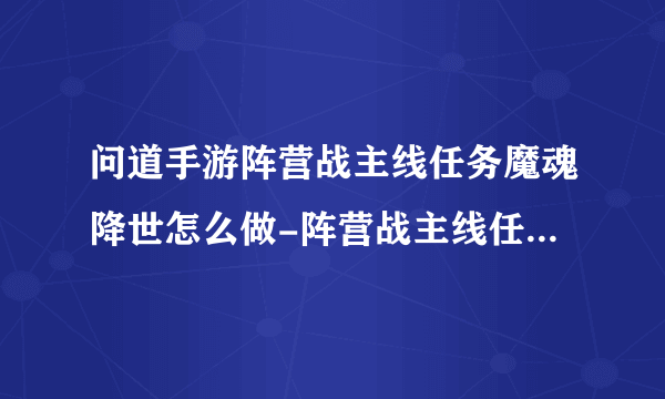 问道手游阵营战主线任务魔魂降世怎么做-阵营战主线任务魔魂降世完成攻略