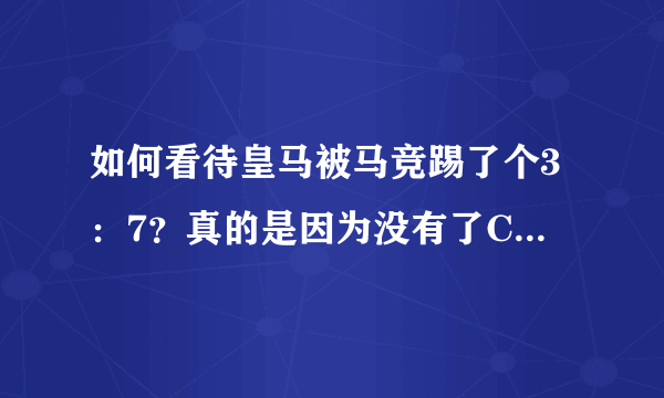 如何看待皇马被马竞踢了个3：7？真的是因为没有了C罗吗，皇马这么不堪一击吗？