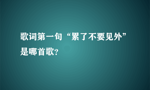 歌词第一句“累了不要见外”是哪首歌？