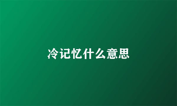 冷记忆什么意思