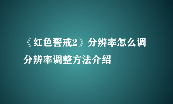 《红色警戒2》分辨率怎么调 分辨率调整方法介绍