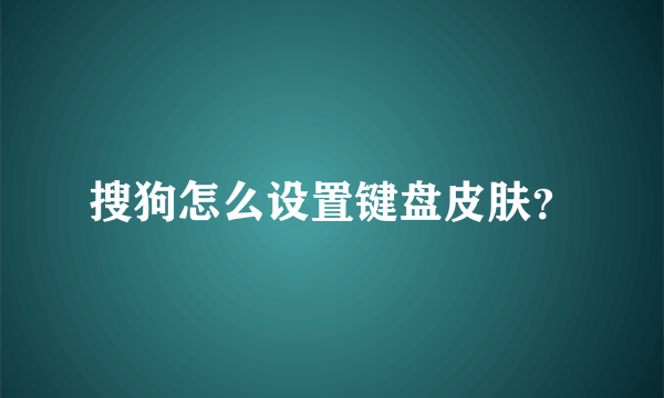 搜狗怎么设置键盘皮肤？