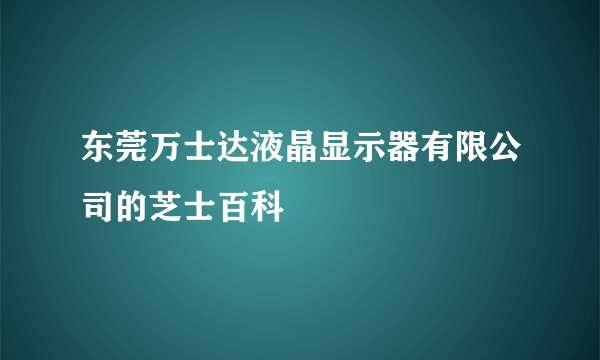 东莞万士达液晶显示器有限公司的芝士百科