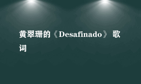 黄翠珊的《Desafinado》 歌词