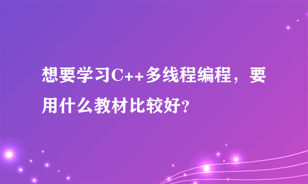 想要学习C++多线程编程，要用什么教材比较好？