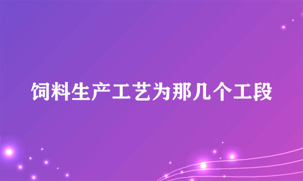 饲料生产工艺为那几个工段