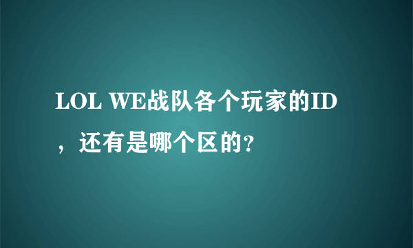 LOL WE战队各个玩家的ID ，还有是哪个区的？