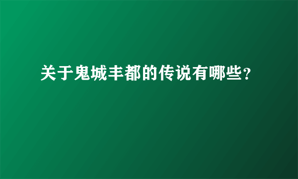 关于鬼城丰都的传说有哪些？