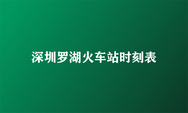 深圳罗湖火车站时刻表