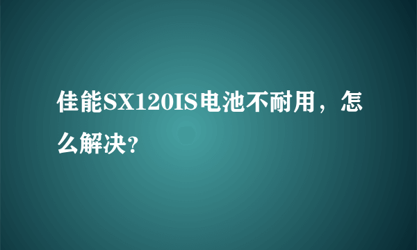 佳能SX120IS电池不耐用，怎么解决？