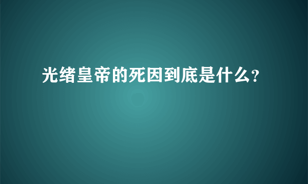 光绪皇帝的死因到底是什么？