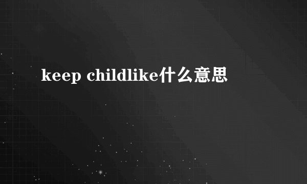 keep childlike什么意思