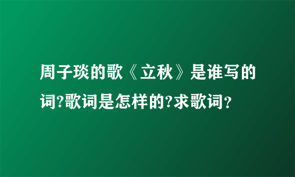 周子琰的歌《立秋》是谁写的词?歌词是怎样的?求歌词？