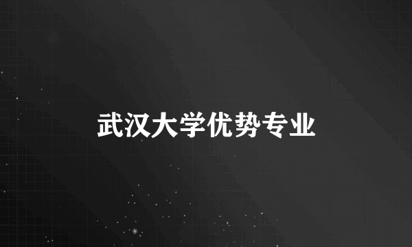 武汉大学优势专业