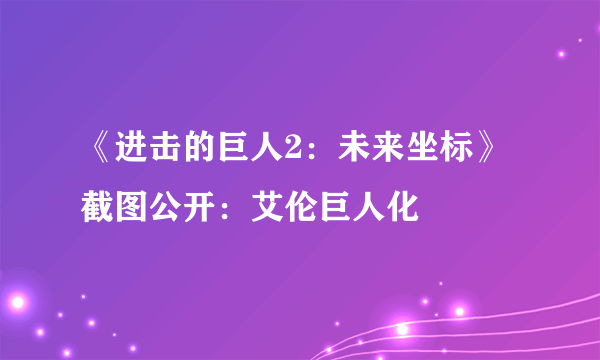 《进击的巨人2：未来坐标》截图公开：艾伦巨人化