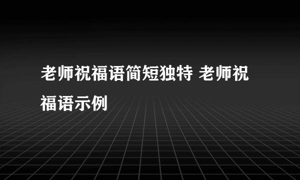 老师祝福语简短独特 老师祝福语示例