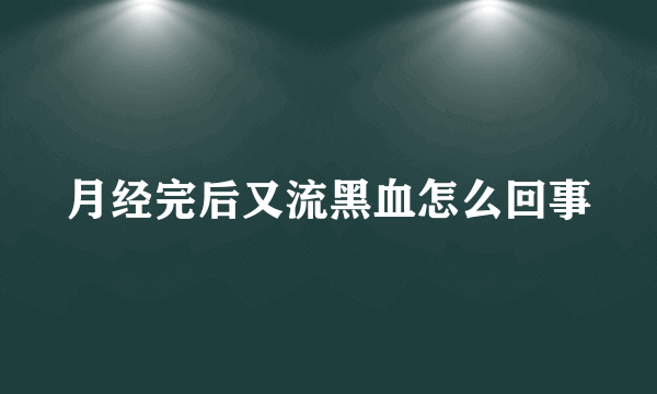 月经完后又流黑血怎么回事