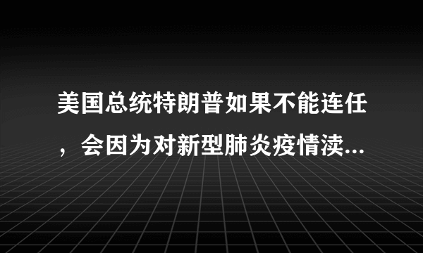 美国总统特朗普如果不能连任，会因为对新型肺炎疫情渎职罪起诉吗？