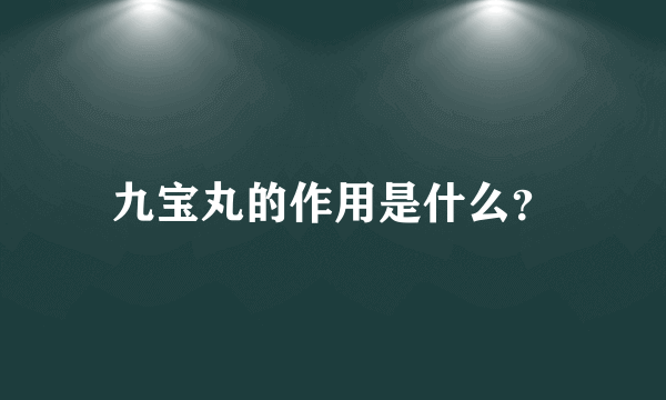 九宝丸的作用是什么？