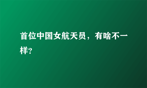 首位中国女航天员，有啥不一样？