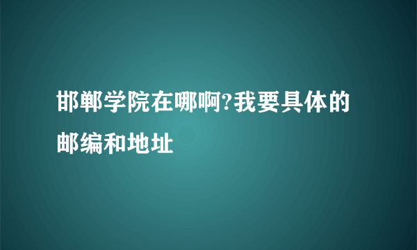 邯郸学院在哪啊?我要具体的邮编和地址