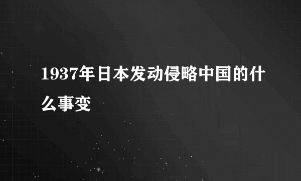 1937年日本发动侵略中国的什么事变