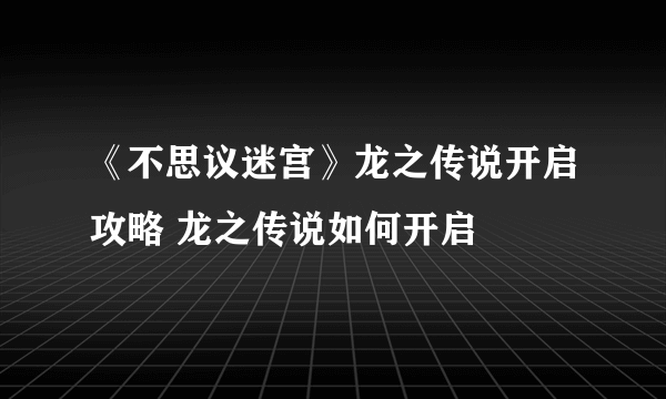 《不思议迷宫》龙之传说开启攻略 龙之传说如何开启