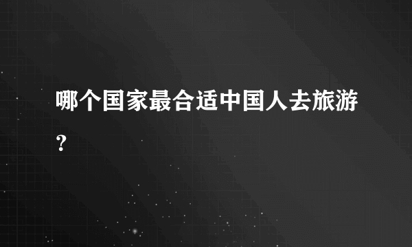 哪个国家最合适中国人去旅游？