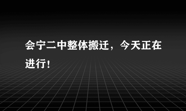 会宁二中整体搬迁，今天正在进行！