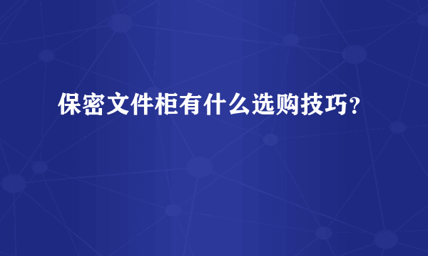 保密文件柜有什么选购技巧？