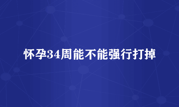 怀孕34周能不能强行打掉