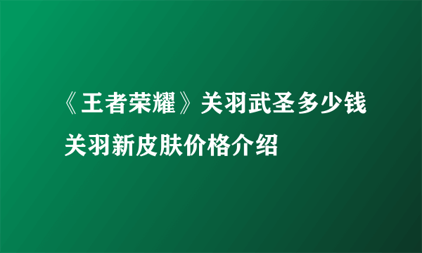 《王者荣耀》关羽武圣多少钱 关羽新皮肤价格介绍