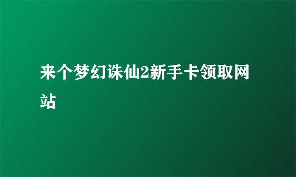 来个梦幻诛仙2新手卡领取网站