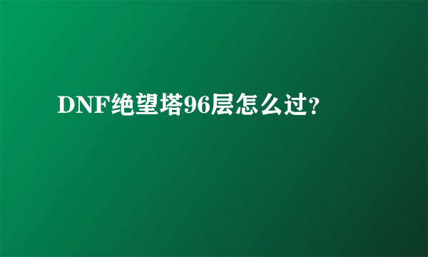 DNF绝望塔96层怎么过？