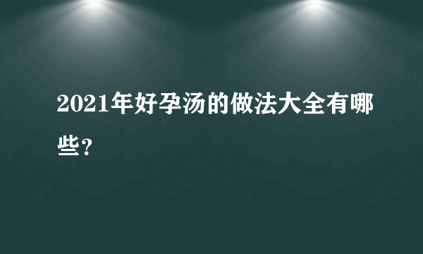 2021年好孕汤的做法大全有哪些？