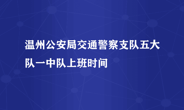 温州公安局交通警察支队五大队一中队上班时间