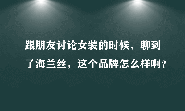 跟朋友讨论女装的时候，聊到了海兰丝，这个品牌怎么样啊？