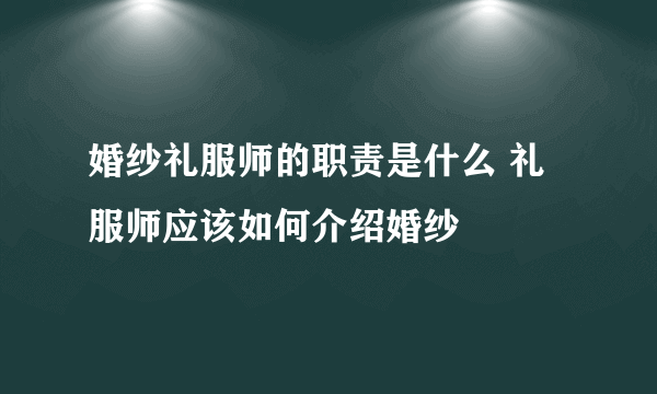 婚纱礼服师的职责是什么 礼服师应该如何介绍婚纱