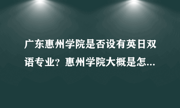 广东惠州学院是否设有英日双语专业？惠州学院大概是怎样的高校？