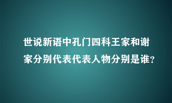 世说新语中孔门四科王家和谢家分别代表代表人物分别是谁？